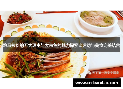 跑马拉松的五大理由与大带鱼的魅力探索让运动与美食完美结合