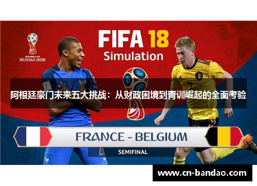 阿根廷豪门未来五大挑战：从财政困境到青训崛起的全面考验