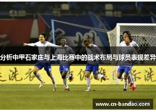 分析中甲石家庄与上海比赛中的战术布局与球员表现差异 分析中甲石家庄与上海比赛中的战术布局与球员表现差异