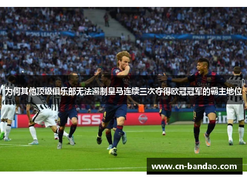 为何其他顶级俱乐部无法遏制皇马连续三次夺得欧冠冠军的霸主地位