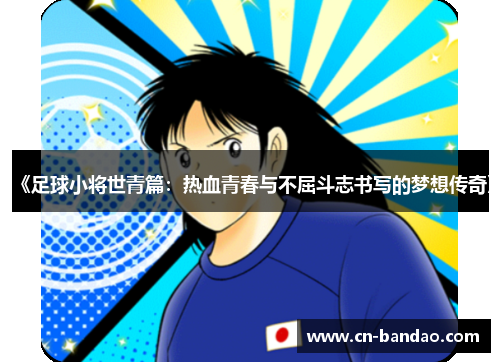 《足球小将世青篇:热血青春与不屈斗志书写的梦想传奇》 《足球小将世青篇:热血青春与不屈斗志书写的梦想传奇》