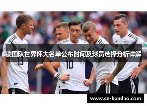 德国队世界杯大名单公布时间及球员选择分析详解 德国队世界杯大名单公布时间及球员选择分析详解