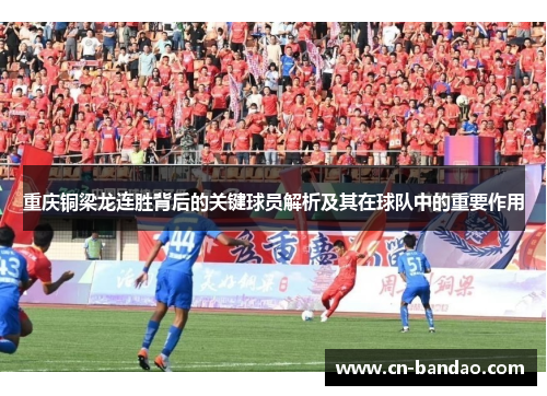 重庆铜梁龙连胜背后的关键球员解析及其在球队中的重要作用 重庆铜梁龙连胜背后的关键球员解析及其在球队中的重要作用