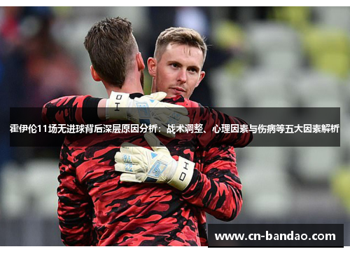 霍伊伦11场无进球背后深层原因分析：战术调整、心理因素与伤病等五大因素解析