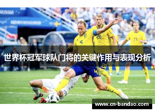 世界杯冠军球队门将的关键作用与表现分析