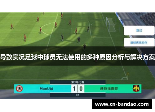 导致实况足球中球员无法使用的多种原因分析与解决方案 导致实况足球中球员无法使用的多种原因分析与解决方案