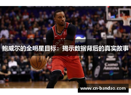 鲍威尔的全明星目标:揭示数据背后的真实故事 鲍威尔的全明星目标:揭示数据背后的真实故事