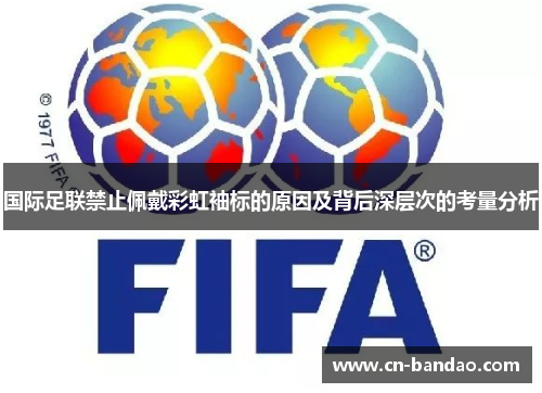 国际足联禁止佩戴彩虹袖标的原因及背后深层次的考量分析