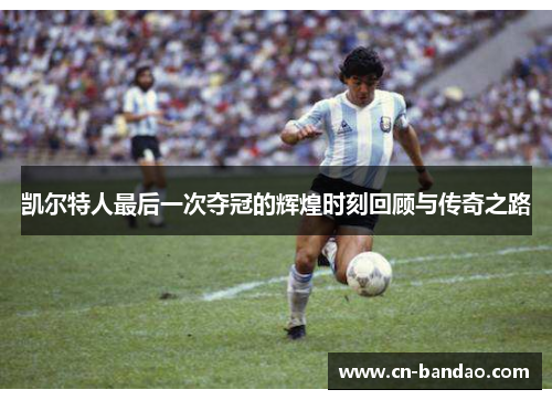 凯尔特人最后一次夺冠的辉煌时刻回顾与传奇之路 凯尔特人最后一次夺冠的辉煌时刻回顾与传奇之路