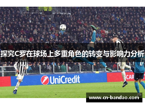 探究C罗在球场上多重角色的转变与影响力分析 探究C罗在球场上多重角色的转变与影响力分析