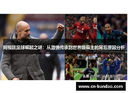 阿根廷足球崛起之谜：从激情传承到世界级霸主的背后原因分析