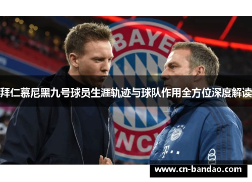 拜仁慕尼黑九号球员生涯轨迹与球队作用全方位深度解读
