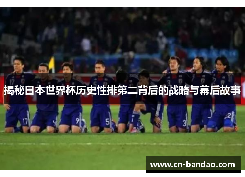 揭秘日本世界杯历史性排第二背后的战略与幕后故事 揭秘日本世界杯历史性排第二背后的战略与幕后故事