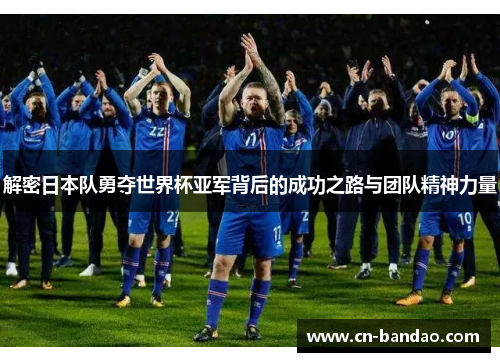 解密日本队勇夺世界杯亚军背后的成功之路与团队精神力量 解密日本队勇夺世界杯亚军背后的成功之路与团队精神力量