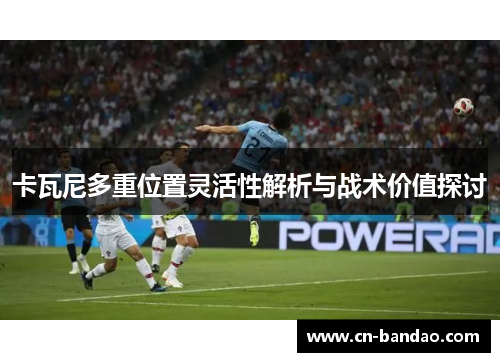 卡瓦尼多重位置灵活性解析与战术价值探讨