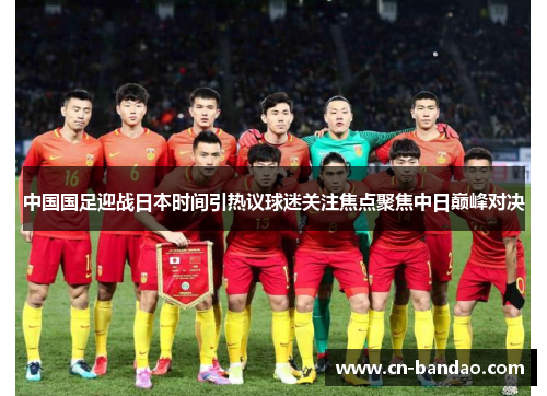 中国国足迎战日本时间引热议球迷关注焦点聚焦中日巅峰对决 中国国足迎战日本时间引热议球迷关注焦点聚焦中日巅峰对决