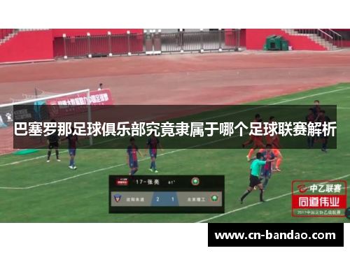 巴塞罗那足球俱乐部究竟隶属于哪个足球联赛解析 巴塞罗那足球俱乐部究竟隶属于哪个足球联赛解析