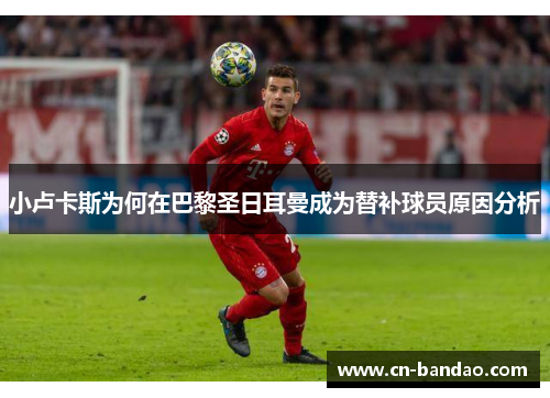 小卢卡斯为何在巴黎圣日耳曼成为替补球员原因分析 小卢卡斯为何在巴黎圣日耳曼成为替补球员原因分析