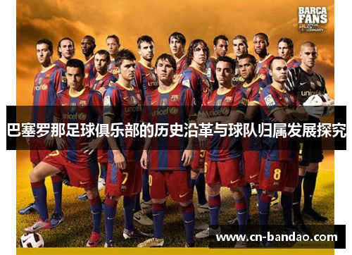 巴塞罗那足球俱乐部的历史沿革与球队归属发展探究 巴塞罗那足球俱乐部的历史沿革与球队归属发展探究