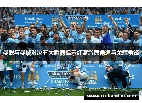 曼联与曼城对决五大瞬间揭示红蓝激烈角逐与荣耀争锋