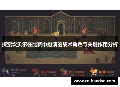 探索坎贝尔在比赛中扮演的战术角色与关键作用分析