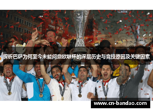 探析巴萨为何至今未能问鼎欧联杯的深层历史与竞技原因及关键因素